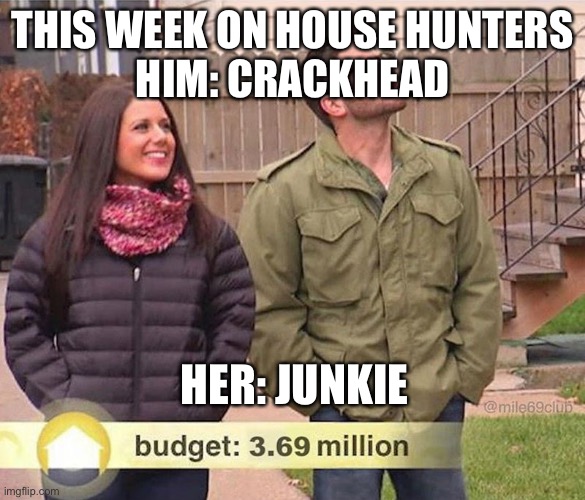 House hunters | THIS WEEK ON HOUSE HUNTERS
HIM: CRACKHEAD; HER: JUNKIE | image tagged in house hunters,junkie,crackhead,drugs | made w/ Imgflip meme maker