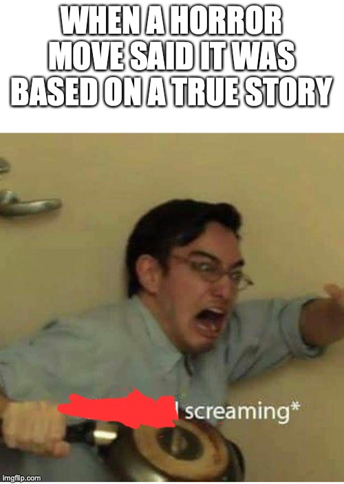 confused screaming | WHEN A HORROR MOVE SAID IT WAS BASED ON A TRUE STORY | image tagged in confused screaming | made w/ Imgflip meme maker