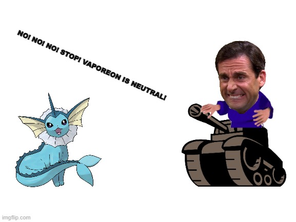 Blank White Template | NO! NO! NO! STOP! VAPOREON IS NEUTRAL! | image tagged in blank white template | made w/ Imgflip meme maker