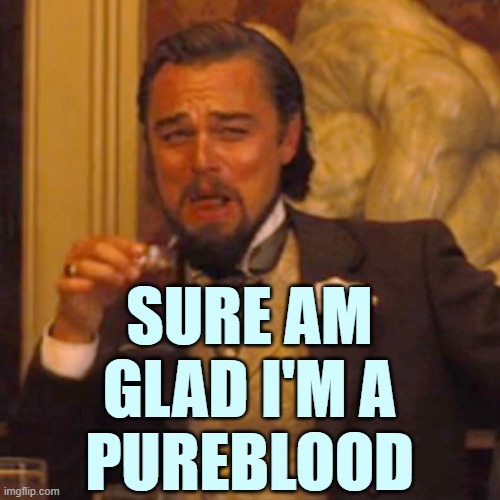 Laughing Leo Meme | SURE AM GLAD I'M A
PUREBLOOD | image tagged in memes,laughing leo | made w/ Imgflip meme maker