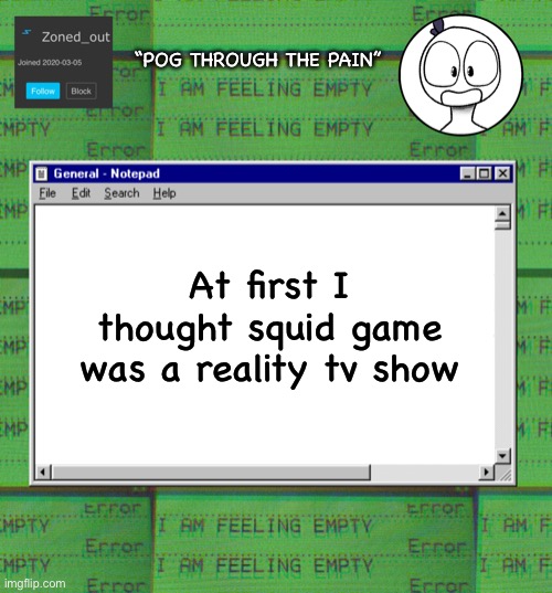 When everyone started dying in red light green light I was just like “think about all the lawsuits!” | “POG THROUGH THE PAIN”; At first I thought squid game was a reality tv show | image tagged in zonedout s webcore template | made w/ Imgflip meme maker