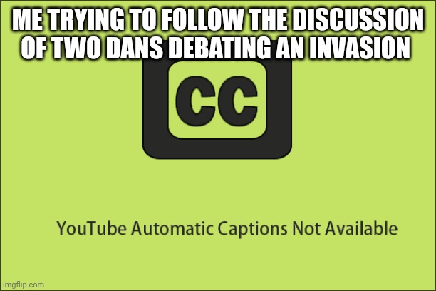 ME TRYING TO FOLLOW THE DISCUSSION OF TWO DANS DEBATING AN INVASION | made w/ Imgflip meme maker