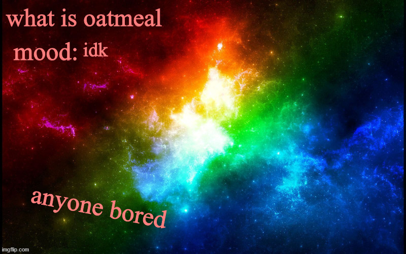 SPAAAAAAAAAAAAAAACE | idk; anyone bored | image tagged in spaaaaaaaaaaaaaaace | made w/ Imgflip meme maker