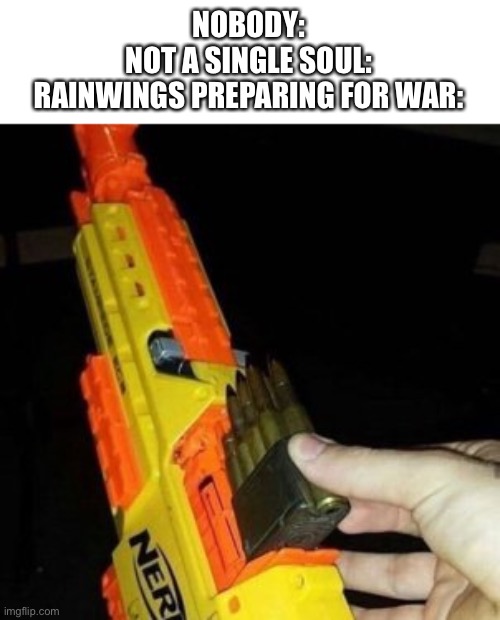 Nerf Gun with Real Bullet | NOBODY:
NOT A SINGLE SOUL:
RAINWINGS PREPARING FOR WAR: | image tagged in nerf gun with real bullet | made w/ Imgflip meme maker