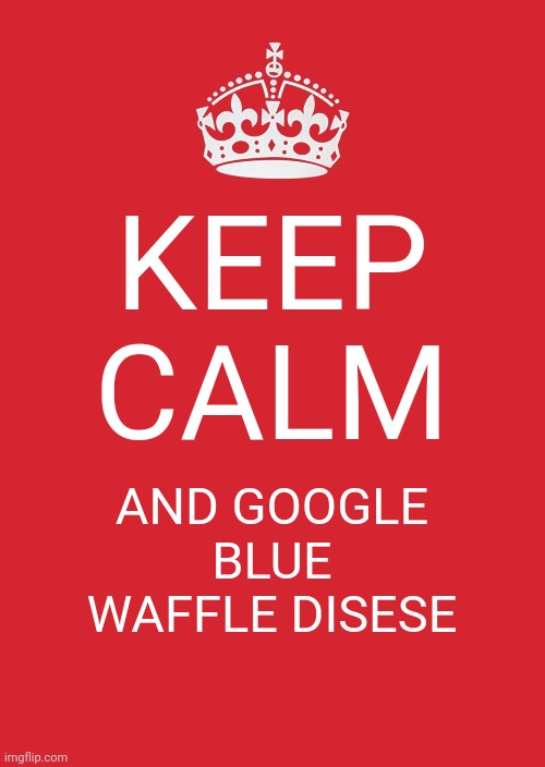 disease* typo | KEEP CALM; AND GOOGLE BLUE WAFFLE DISESE | image tagged in memes,keep calm and carry on red | made w/ Imgflip meme maker