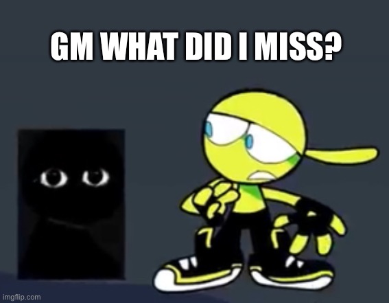 Block (Square Bob) | GM WHAT DID I MISS? | image tagged in block square bob | made w/ Imgflip meme maker