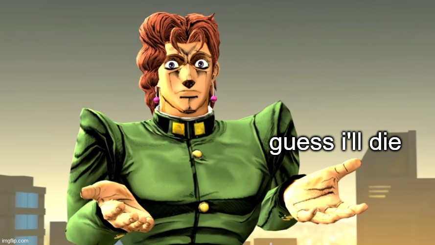 Kakyoin's Guess I'll Die | image tagged in kakyoin's guess i'll die | made w/ Imgflip meme maker