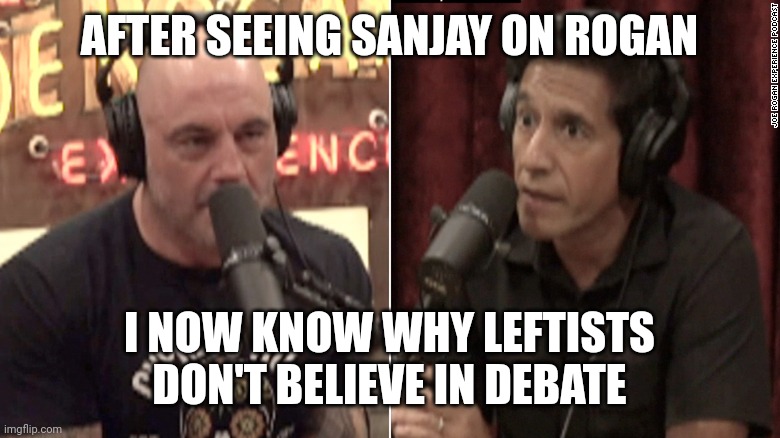 Because they can't win when facts are on the line | AFTER SEEING SANJAY ON ROGAN; I NOW KNOW WHY LEFTISTS DON'T BELIEVE IN DEBATE | image tagged in joe rogan,cnn fake news | made w/ Imgflip meme maker