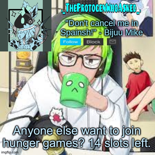 TheProtogenWhoAsked Bijuu Mike Announcement Template | Anyone else want to join hunger games? 14 slots left. | image tagged in theprotogenwhoasked bijuu mike announcement template | made w/ Imgflip meme maker