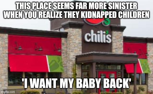 Baby back |  THIS PLACE SEEMS FAR MORE SINISTER WHEN YOU REALIZE THEY KIDNAPPED CHILDREN; 'I WANT MY BABY BACK' | image tagged in memes,baby,chili,lost in the woods,back in my day,stolen | made w/ Imgflip meme maker
