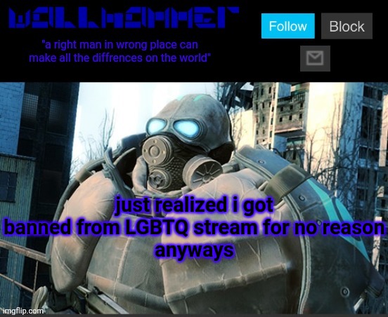 just realized i got banned from LGBTQ stream for no reason
anyways | image tagged in wallhammer temp | made w/ Imgflip meme maker