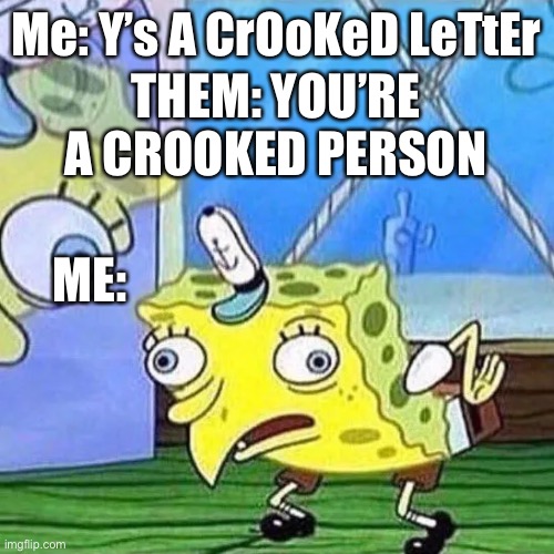 Crooked | Me: Y’s A CrOoKeD LeTtEr; THEM: YOU’RE A CROOKED PERSON; ME: | image tagged in mocking spongebob | made w/ Imgflip meme maker