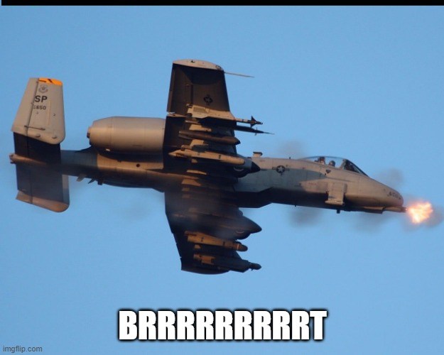 A-10 warthog firing | BRRRRRRRRRT | image tagged in a-10 warthog firing | made w/ Imgflip meme maker