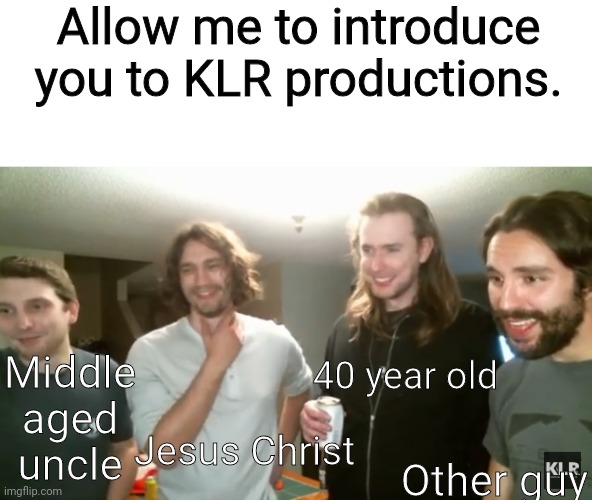 Allow me to introduce you to KLR productions. Middle aged uncle; 40 year old; Jesus Christ; Other guy | made w/ Imgflip meme maker