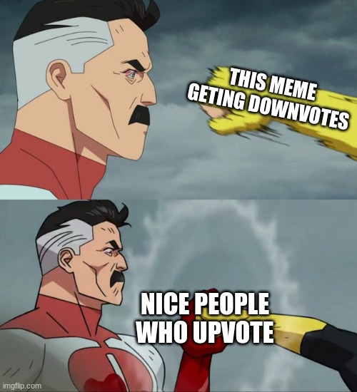 True |  THIS MEME GETING DOWNVOTES; NICE PEOPLE WHO UPVOTE | image tagged in omni man blocks punch | made w/ Imgflip meme maker