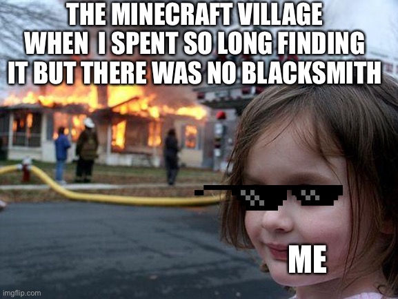 Disaster Girl | THE MINECRAFT VILLAGE WHEN  I SPENT SO LONG FINDING IT BUT THERE WAS NO BLACKSMITH; ME | image tagged in memes,disaster girl | made w/ Imgflip meme maker