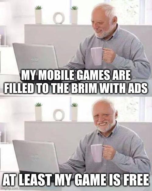 Mobile games be like: | MY MOBILE GAMES ARE FILLED TO THE BRIM WITH ADS; AT LEAST MY GAME IS FREE | image tagged in memes,hide the pain harold | made w/ Imgflip meme maker