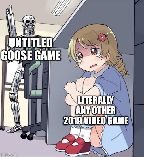 Untitled Goose Game | UNTITLED GOOSE GAME; LITERALLY ANY OTHER 2019 VIDEO GAME | image tagged in anime girl hiding from terminator | made w/ Imgflip meme maker