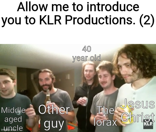 Allow me to introduce you to KLR Productions. (2); 40 year old; Jesus Christ; Middle aged uncle; Other guy; The lorax | made w/ Imgflip meme maker