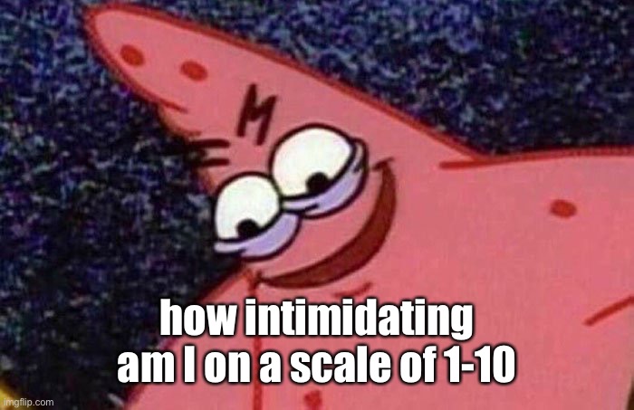 Evil Patrick  | how intimidating am I on a scale of 1-10 | image tagged in evil patrick | made w/ Imgflip meme maker
