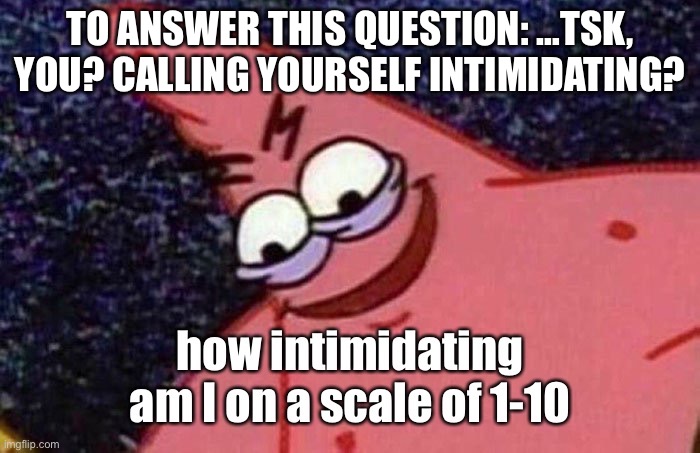 Pathetic. | TO ANSWER THIS QUESTION: …TSK, YOU? CALLING YOURSELF INTIMIDATING? | made w/ Imgflip meme maker