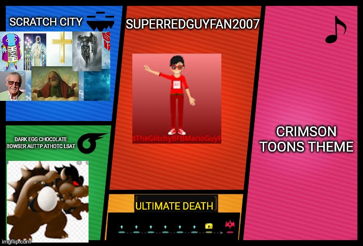 XD | SCRATCH CITY; SUPERREDGUYFAN2007; CRIMSON TOONS THEME; DARK EGG CHOCOLATE BOWSER AUTTP ATHDTC LSAT; ULTIMATE DEATH | image tagged in smash ultimate dlc fighter profile | made w/ Imgflip meme maker