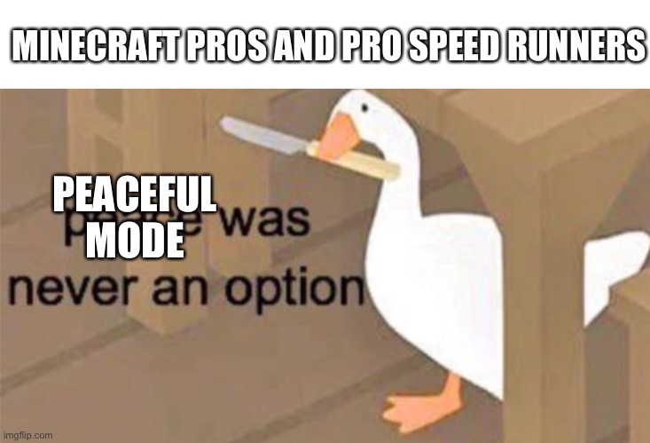Peaceful mode was never an option | MINECRAFT PROS AND PRO SPEED RUNNERS; PEACEFUL MODE | image tagged in untitled goose peace was never an option | made w/ Imgflip meme maker