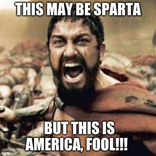 When Trying to being obvious doesn't work out, this is the end result. |  THIS MAY BE SPARTA; BUT THIS IS AMERICA, FOOL!!! | image tagged in this is sparta | made w/ Imgflip meme maker
