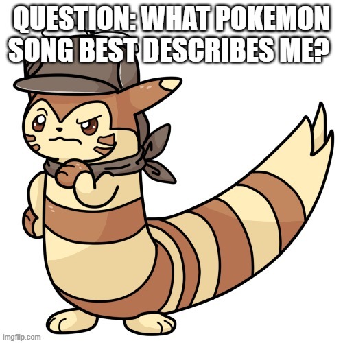 Detective Furret | QUESTION: WHAT POKEMON SONG BEST DESCRIBES ME? | image tagged in detective furret | made w/ Imgflip meme maker