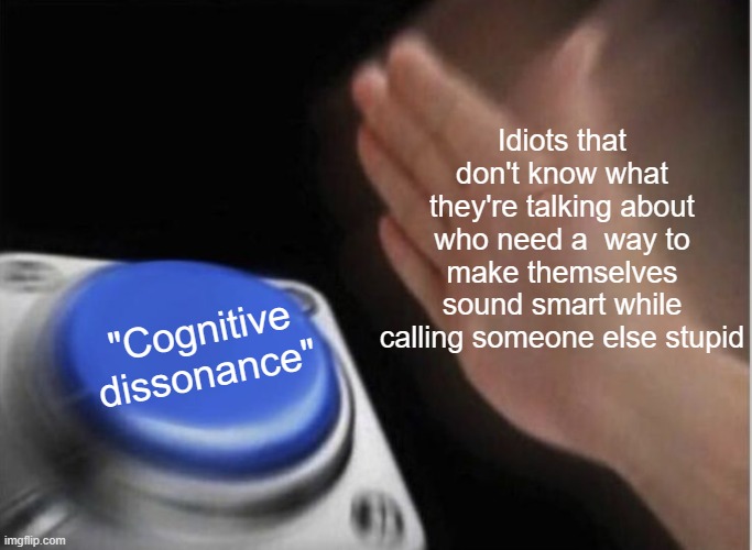 cognitive dissonance |  Idiots that don't know what they're talking about who need a  way to make themselves sound smart while calling someone else stupid; "Cognitive dissonance" | image tagged in slap that button | made w/ Imgflip meme maker