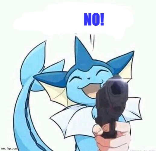 uh oh vaporeon has a gun (credit to general inertia) | NO! | image tagged in uh oh vaporeon has a gun credit to general inertia | made w/ Imgflip meme maker