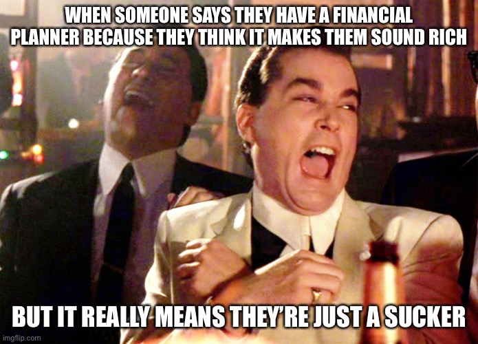 Good Fellas Hilarious Meme | WHEN SOMEONE SAYS THEY HAVE A FINANCIAL PLANNER BECAUSE THEY THINK IT MAKES THEM SOUND RICH; BUT IT REALLY MEANS THEY’RE JUST A SUCKER | image tagged in memes,good fellas hilarious | made w/ Imgflip meme maker