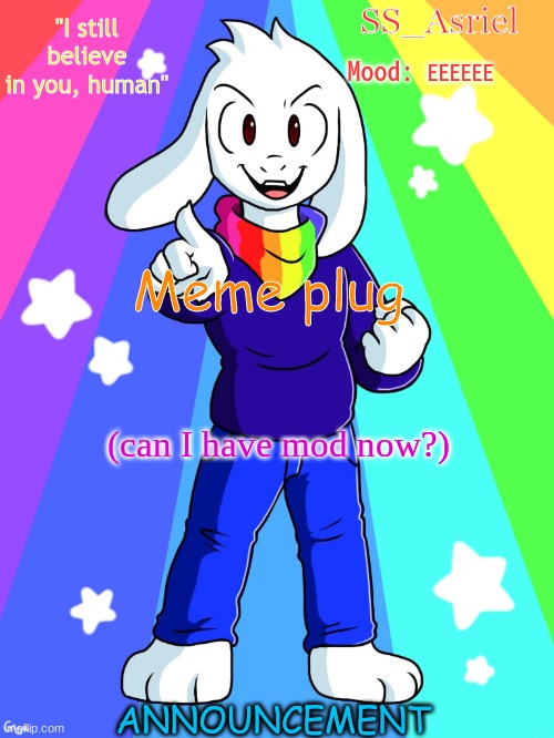 SS_Asriel Finished Temp (added mood) | EEEEEE; Meme plug; (can I have mod now?) | image tagged in ss_asriel finished temp added mood | made w/ Imgflip meme maker