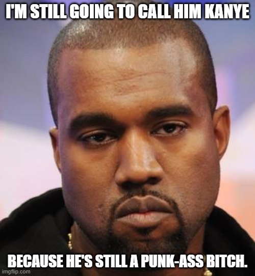 Kanye West | I'M STILL GOING TO CALL HIM KANYE; BECAUSE HE'S STILL A PUNK-ASS BITCH. | image tagged in kanye west | made w/ Imgflip meme maker