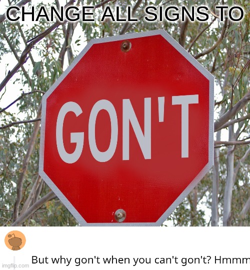 Why gon't when you can't gon't |  CHANGE ALL SIGNS TO | image tagged in memes | made w/ Imgflip meme maker
