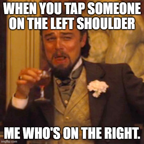 Laughing Leo Meme |  WHEN YOU TAP SOMEONE ON THE LEFT SHOULDER; ME WHO'S ON THE RIGHT. | image tagged in memes,laughing leo | made w/ Imgflip meme maker