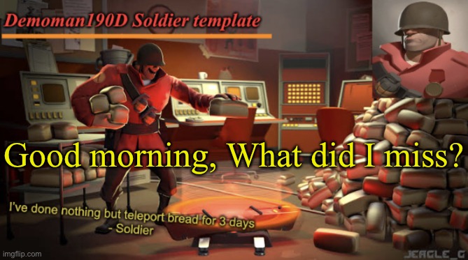 Demoman190D Soldier template | Good morning, What did I miss? | image tagged in demoman190d soldier template | made w/ Imgflip meme maker