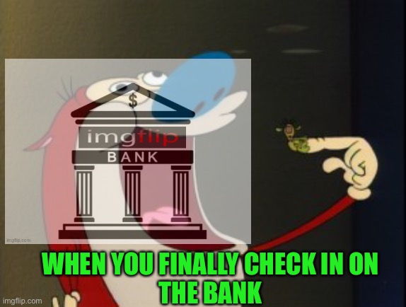 It’s bored but not hungry | WHEN YOU FINALLY CHECK IN ON
THE BANK | made w/ Imgflip meme maker
