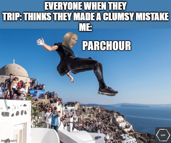 parkour | EVERYONE WHEN THEY TRIP: THINKS THEY MADE A CLUMSY MISTAKE
ME: | image tagged in meme man s parkour | made w/ Imgflip meme maker