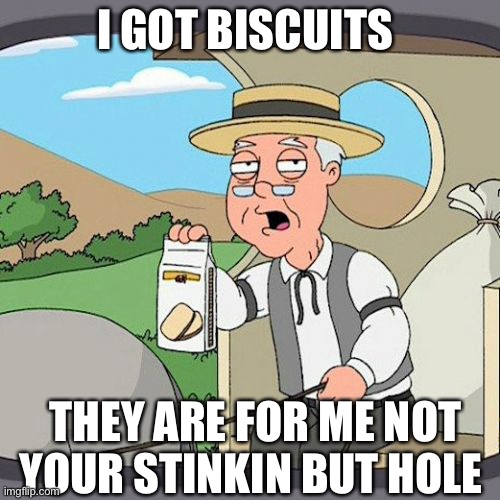 Pepperidge Farm Remembers Meme | I GOT BISCUITS; THEY ARE FOR ME NOT YOUR STINKIN BUT HOLE | image tagged in memes,pepperidge farm remembers | made w/ Imgflip meme maker