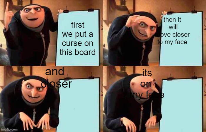 face words | then it  will move closer to my face; first we put a curse on this board; and  closer; its on  my face | image tagged in memes,gru's plan | made w/ Imgflip meme maker