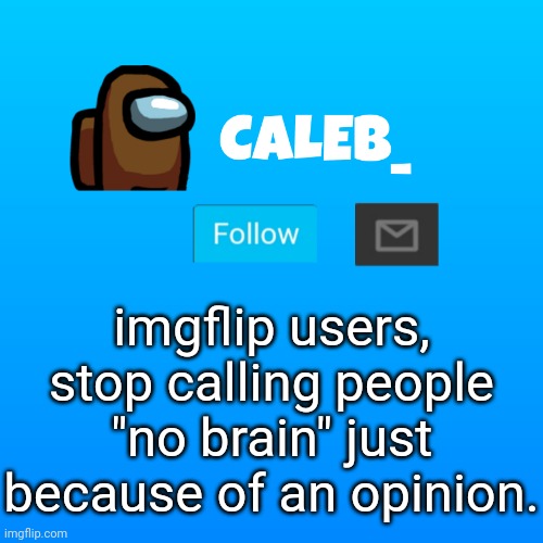 please | imgflip users, stop calling people "no brain" just because of an opinion. | image tagged in caleb_ announcement | made w/ Imgflip meme maker