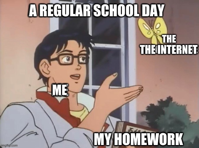 A regular school day | A REGULAR SCHOOL DAY; THE INTERNET; ME; MY HOMEWORK | image tagged in a regular school day | made w/ Imgflip meme maker