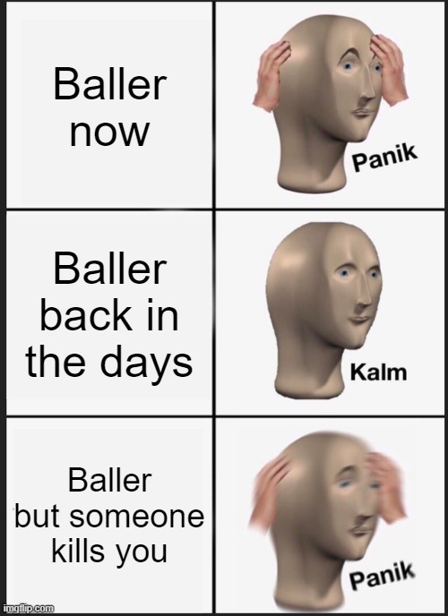 Panik Kalm Panik Meme | Baller now; Baller back in the days; Baller but someone kills you | image tagged in memes,panik kalm panik | made w/ Imgflip meme maker