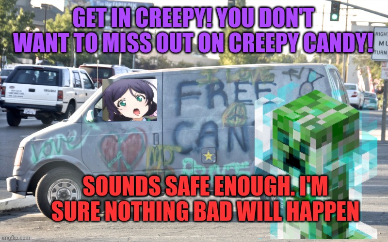 Halloween candy for the creepy | GET IN CREEPY! YOU DON'T WANT TO MISS OUT ON CREEPY CANDY! SOUNDS SAFE ENOUGH. I'M SURE NOTHING BAD WILL HAPPEN | image tagged in white van,get in the van xentrick,creeper,nozomi tojo | made w/ Imgflip meme maker