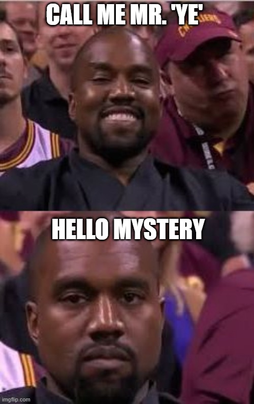 Kanye Mr. Ye or Mystery | CALL ME MR. 'YE'; HELLO MYSTERY | image tagged in kanye smile then sad,kanye,kardashian,mystery | made w/ Imgflip meme maker