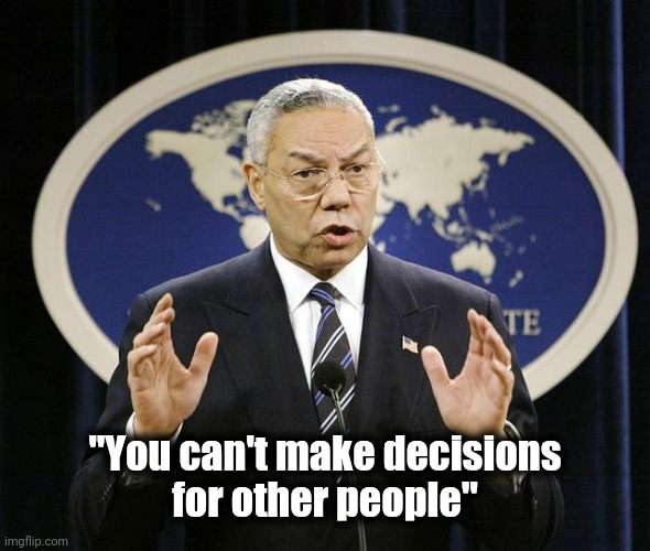 To the Vaxxers and the Anti-Vaxxers | "You can't make decisions
for other people" | image tagged in colin powell,rest in peace,wisdom,smart guy | made w/ Imgflip meme maker