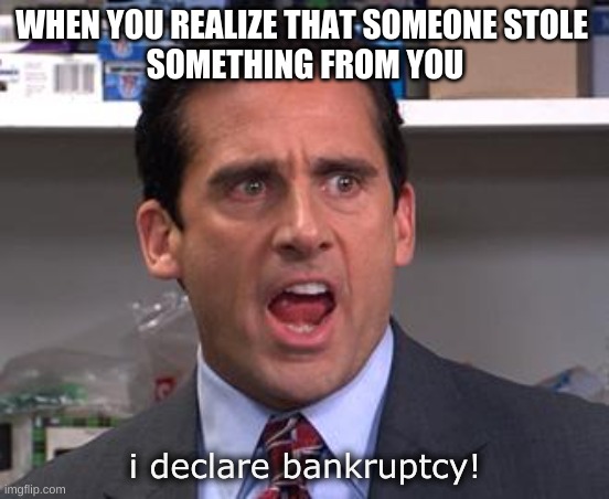 I DECLARE BANKRUPTCY | WHEN YOU REALIZE THAT SOMEONE STOLE 
SOMETHING FROM YOU; i declare bankruptcy! | image tagged in michael scott declares | made w/ Imgflip meme maker