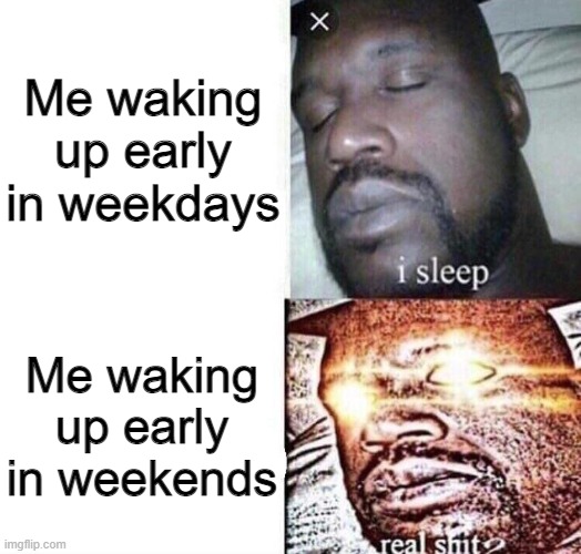 this is very true | Me waking up early in weekdays; Me waking up early in weekends | image tagged in memes,school | made w/ Imgflip meme maker