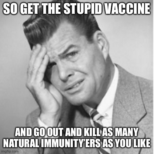 SO GET THE STUPID VACCINE AND GO OUT AND KILL AS MANY NATURAL IMMUNITY’ERS AS YOU LIKE | made w/ Imgflip meme maker
